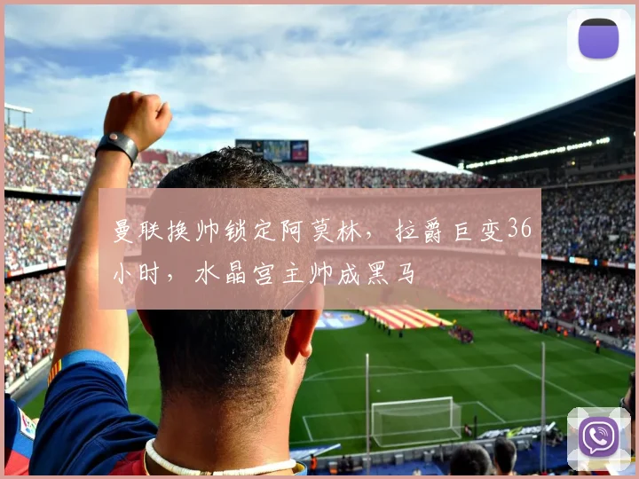 曼联换帅锁定阿莫林,拉爵巨变36小时,水晶宫主帅成黑马
